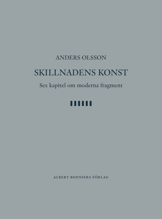 Skillnadens konst : sex kapitel om moderna fragment; Anders Olsson; 2006