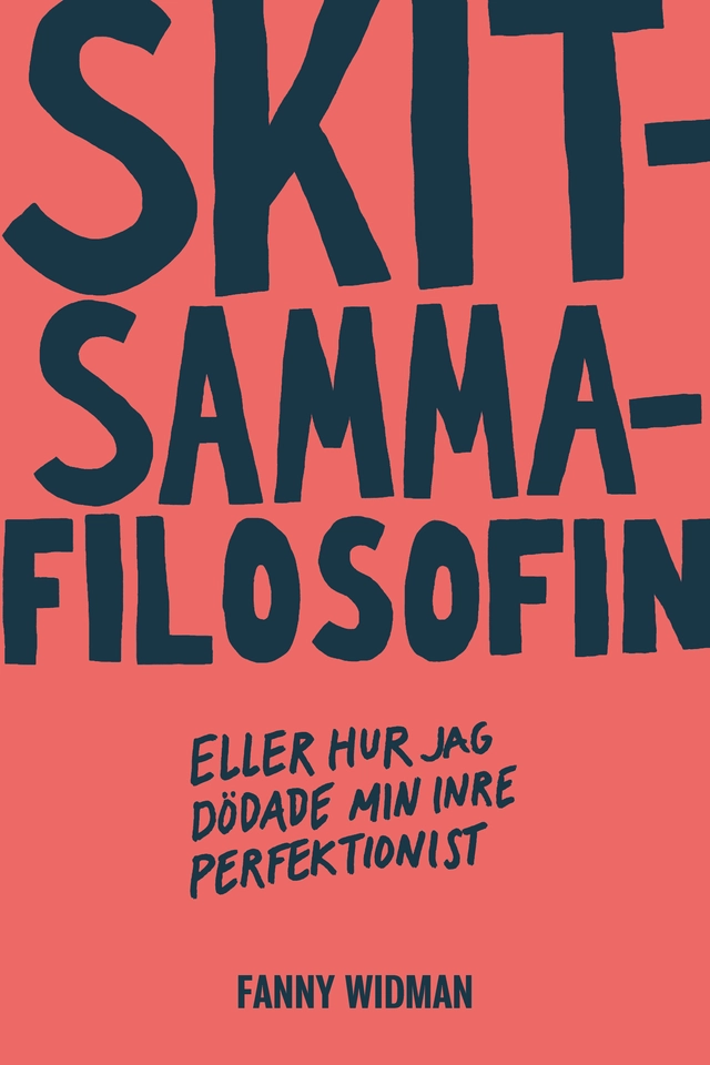 Skitsammafilosofin : eller hur jag dödade min inre perfektionist; Fanny Widman; 2023