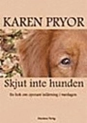 Skjut inte hunden! : en bok om operant inlärning i vardagen; Karen Pryor; 2003