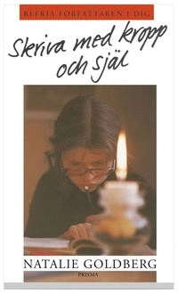 Skriva med kropp och själ : Befria författaren i dig!; Natalie Goldberg; 2002