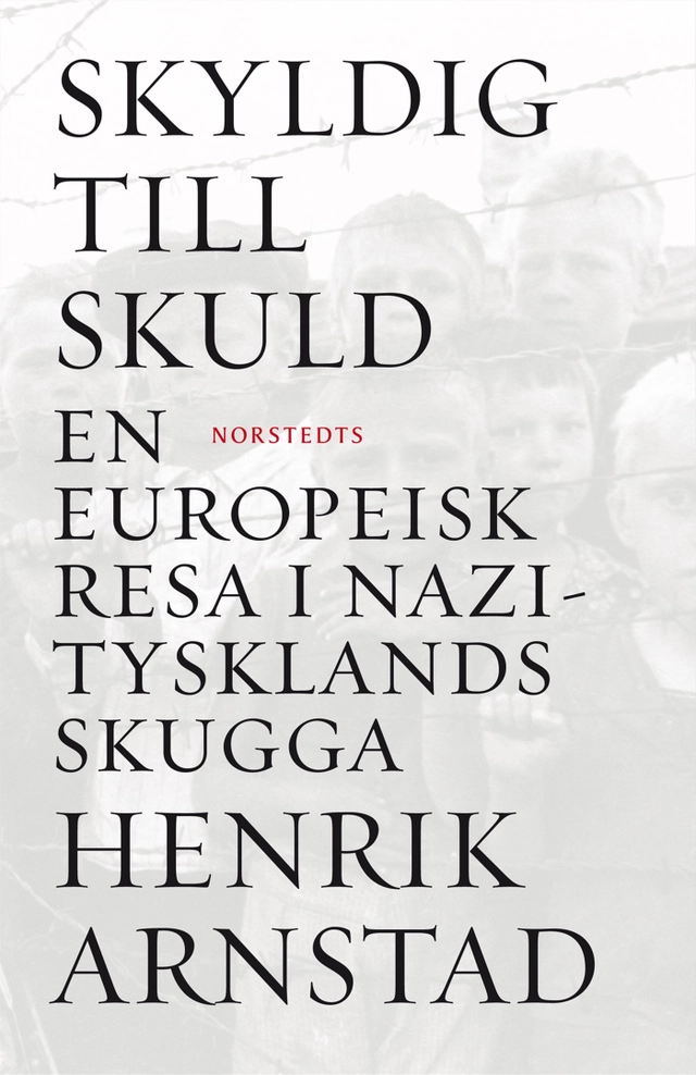 Skyldig till skuld : en europeisk resa i Nazitysklands skugga; Henrik Arnstad; 2009