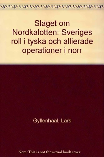 Slaget om Nordkalotten : Sveriges roll i tyska och allierade operationer i norr; Lars Gyllenhaal; 1999
