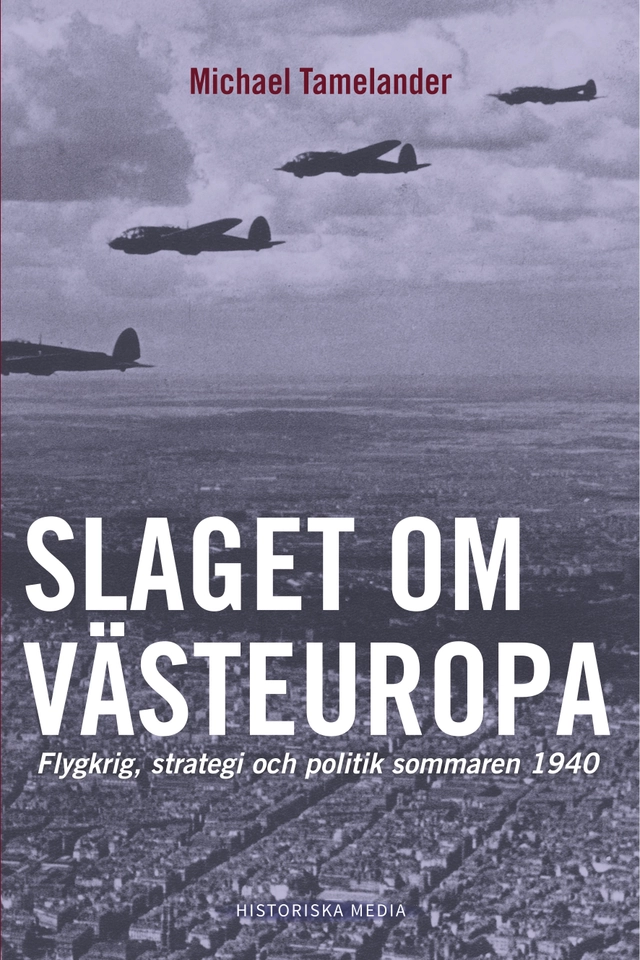 Slaget om Västeuropa : flygkrig, strategi och politik sommaren 1940; Michael Tamelander; 2020