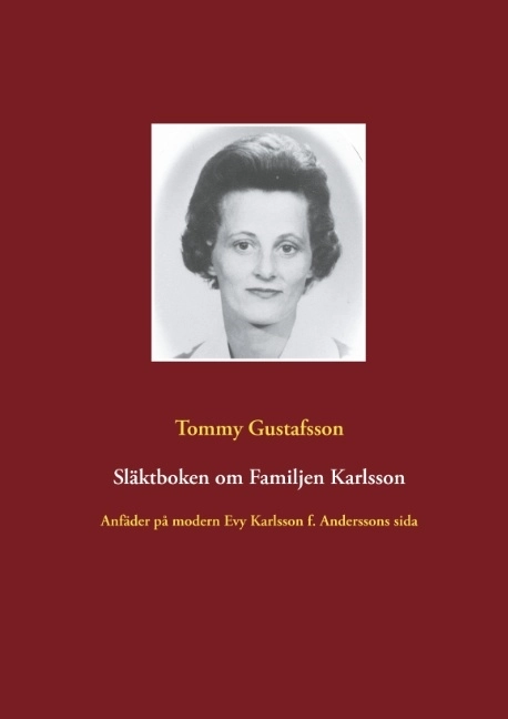 Släktboken om familjen Karlsson : anfäder på modern Evy Karlssons sida; Tommy Gustafsson; 2019