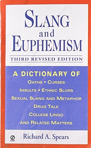 Slang and euphemism : a dictionary of oaths, curses, insults, ethnic slurs, sexual slang and metaphor, drug talk, college lingo, and related matters; Richard A Spears; 2001
