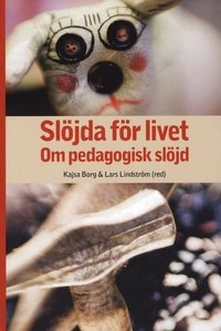 Slöjda för livet : om pedagogisk slöjd; Kajsa Borg, Lars Lindström, Susanne Björkdahl Ordell, Kristin Boström, Inger Degerfält, Anna Ekström, Per Hartman, Peter Hasselskog, Marléne Johansson, Anna-Stina Lindén Ivarsson, Hans Persson, Mia Porko-Hudd, Roger Säljö, Hans Thorbjörnsson; 2008