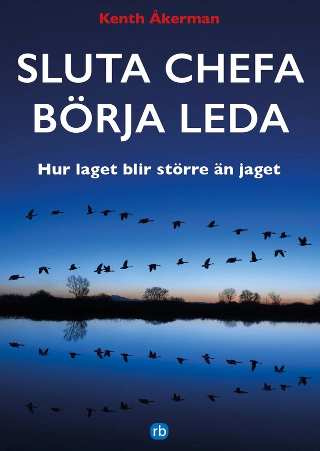 Sluta chefa börja leda : hur laget blir större än jaget; Kenth Åkerman; 2017