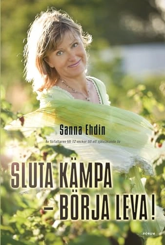 Sluta kämpa - börja leva! : var sann mot dig själv och lev livet fullt ut; Sanna Ehdin; 2006