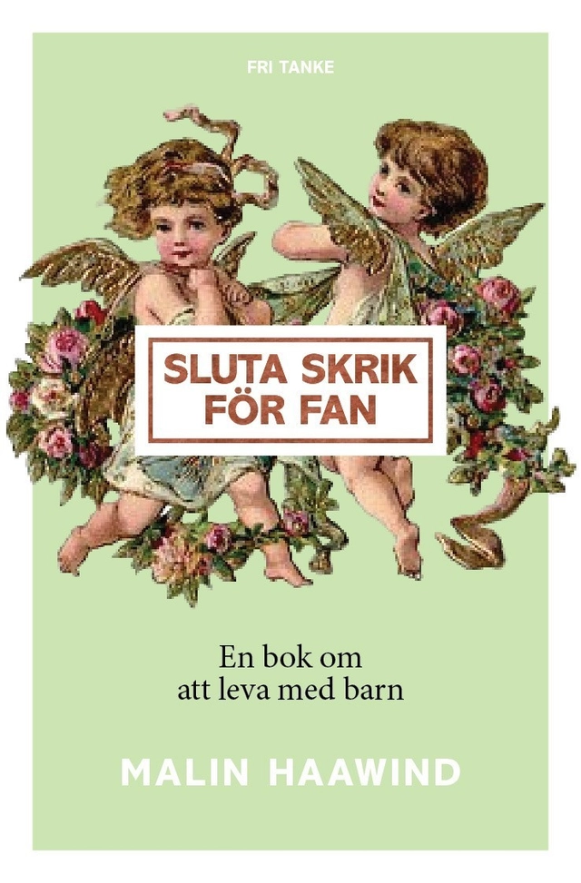 Sluta skrik för fan : en bok om att leva med barn; Malin Haawind; 2017