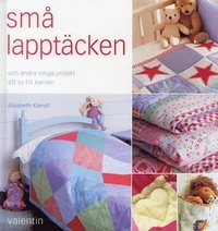 Små lapptäcken : och andra roliga projekt att sy till barnen; Elizabeth Keevill; 2005