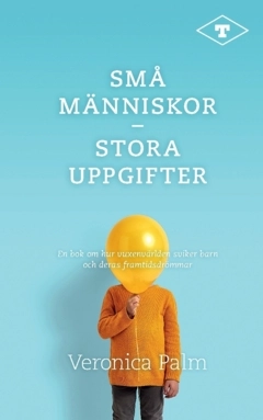 Små människor – stora uppgifter : en bok om hur vuxenvärlden sviker barn och deras framtidsdrömmar; Veronica Palm; 2024
