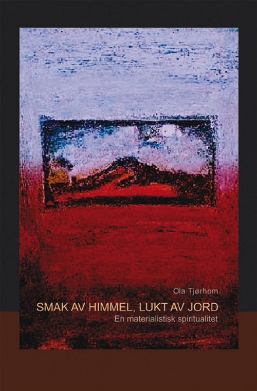 Smak av himmel, lukt av jord : en materialistisk spiritualitet; Ola Tjørhom; 2005
