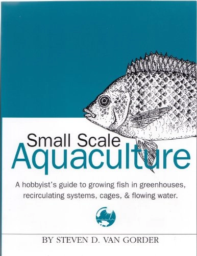 Small-scale Aquaculture: A Hobbyist's Guide for Growing Fish in Recirculating Systems, Greenhouses, Cages and Flowing Water; Steven D. Van Gorder; 2000