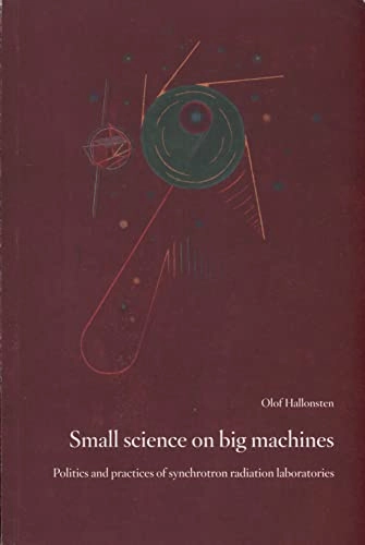 Small science on big machines : politics and practices of synchrotron radiation laboratories; Olof Hallonsten; 2009