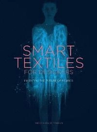 Smart textiles for designers : inventing the future of fabrics; Rebeccah Pailes-Friedman; 2016