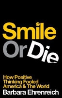 Smile Or Die: How Positive Thinking Fooled America and the World; Barbara Ehrenreich; 2009