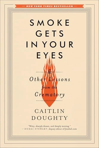 Smoke gets in your eyes : & other lessons from the crematory; Caitlin Doughty; 2015