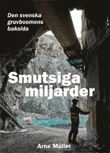 Smutsiga miljarder :  den svenska gruvboomens baksida; Arne Müller; 2013