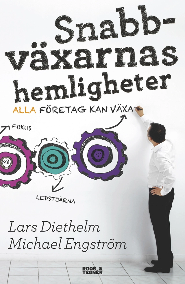 Snabbväxarnas hemligheter : alla företag kan växa; Lars Diethelm, Michael Engström; 2015