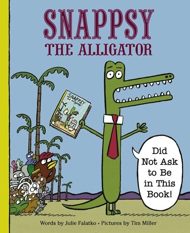 Snappsy the alligator : "did not ask to be in this book!"; Julie Falatko; 2016