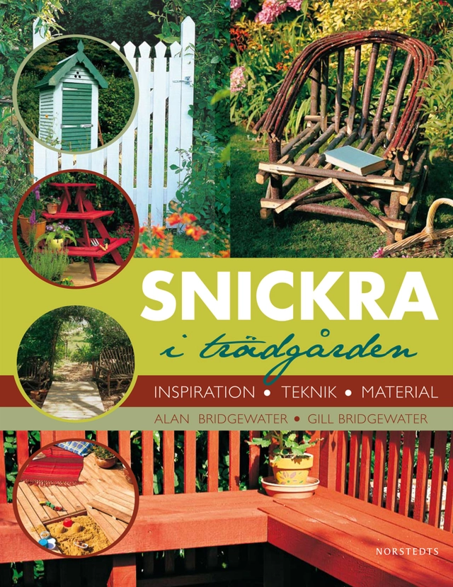 Snickra i trädgården : inspiration, teknik, material; Alan Bridgewater, Gill Bridgewater; 2010