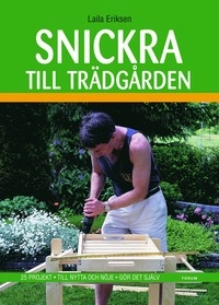 Snickra till trädgården : 25 projekt - Till nytta och nöje - Gör det själv; Laila Eriksen; 2007
