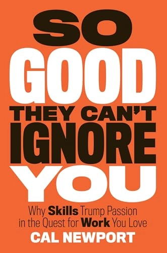 So good they can't ignore you : why skills trump passion in the quest for work you love; Cal Newport; 2012