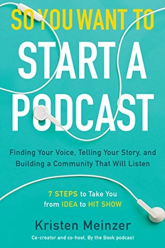 So you want to start a podcast : finding your voice, telling your story, and building a community that will listen; Kristen Meinzer; 2019