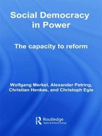 Social democracy in power : the capacity to reform; Wolfgang Merkel, Alexander Petring, Christian Henkes, Christoph Egle; 2011
