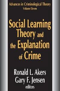Social Learning Theory and the Explanation of Crime; Ronald L Akers, Gary F Jensen; 2007