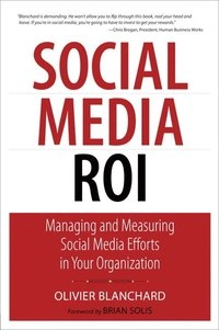 Social media ROI : managing and measuring social media efforts in your organization; Olivier Blanchard; 2011