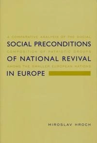 Social preconditions of national revival in Europe : a comparative analysis of the social composition of patriotic groups among the smaller European nations; Miroslav Hroch; 2000