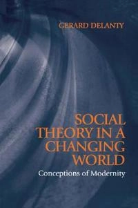 Social theory in a changing world - conceptions of modernity; Gerard Delanty; 1999