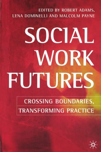 Social work futures : crossing boundaries, transforming practice; Robert Adams, Lena Dominelli, Malcolm Payne; 2005