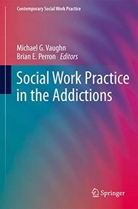 Social work practice in the addictions; Michael George Vaughn; 2013