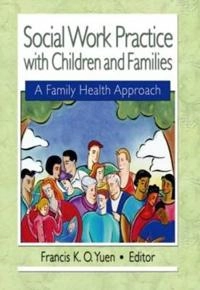 Social work practice with children and families : a family health approach; Francis K. O. Yuen; 2005