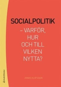 Socialpolitik : varför, hur och till vilken nytta?; Jonas Olofsson, Henrik Malm Lindberg; 2015