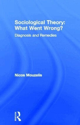 Sociological theory : what went wrong? : diagnosis and remedies; Nicos P. Mouzelis; 1995