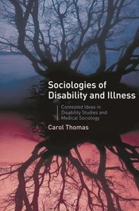 Sociologies of disability and illness : contested ideas in disability studies and medical sociology; Carol Thomas; 2007