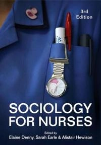 Sociology for nurses; Elaine Denny, Sarah Earle, Alistair Hewison; 2016