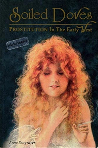 Soiled Doves: Prostitution in the Early WestWomen of the West; Anne Seagraves; 1994