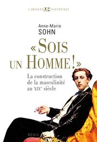 "Sois un homme!": la construction de la masculinité au XIXe siècleCollection L'univers historiqueUnivers historique, ISSN 0083-3673; Anne-Marie Sohn; 2009