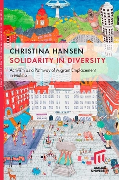 Solidarity in diversity : activism as a pathway of migrant emplacement in Malmö; Christina Hansen; 2019