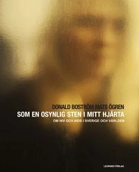 Som en osynlig sten i mitt hjärta : en bok om HIV och Aids i Sverige och världen; Donald Boström, Mats Ögren Wanger; 2009