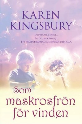 Som maskrosfrön för vinden; Karen Kingsbury; 2008
