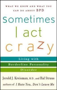 Sometimes I Act Crazy: Living with Borderline Personality Disorder; Jerold J.Kreisman, Hal Straus; 2006
