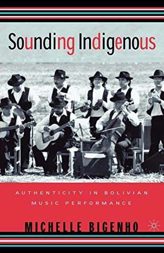 Sounding indigenous : authenticity in Bolivian music performance; Michelle Bigenho; 2002