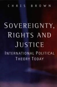 Sovereignty, rights and justice - international political theory today; Christopher Brown; 2002