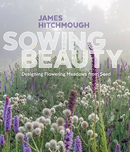 Sowing beauty : designing flowering meadows from seed; James Hitchmough; 2017