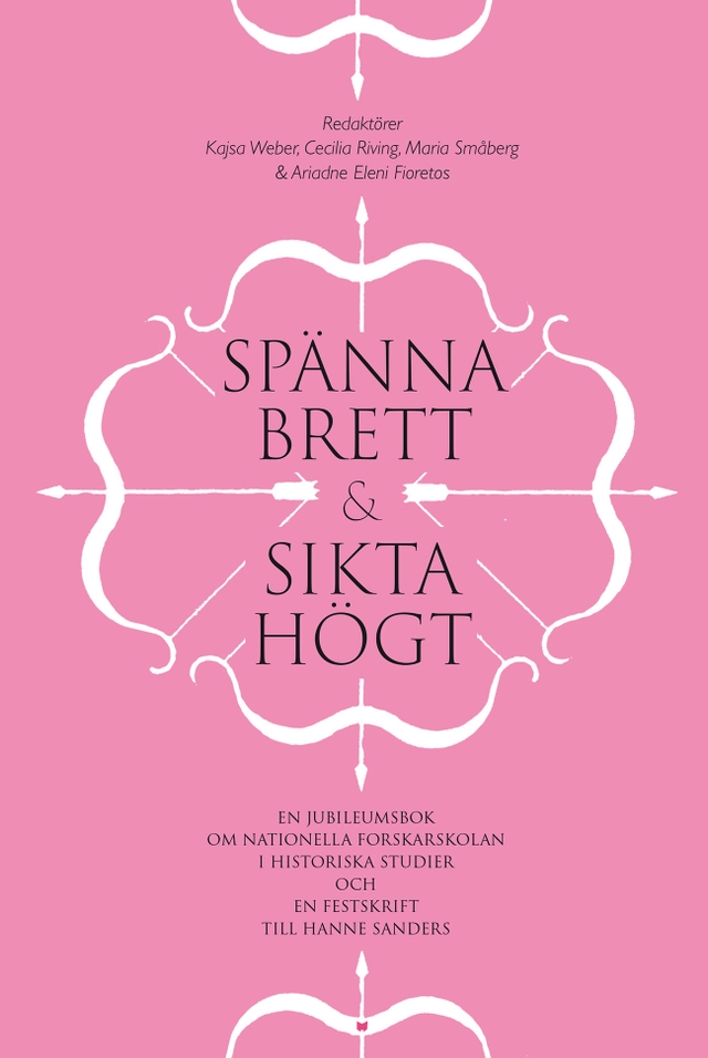 Spänna brett och sikta högt : en jubileumsbok om Nationella forskarskolan i historiska studier och en festskrift till Hanne Sanders; Kajsa Weber, Cecilia Riving, Maria Småberg, Ariadne Eleni Fioretos, Hanne Sanders, Harald Gustafsson; 2022